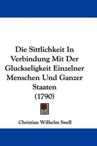 Cover image for Die Sittlichkeit in Verbindung Mit Der Gluckseligkeit Einzelner Menschen Und Ganzer Staaten (1790)