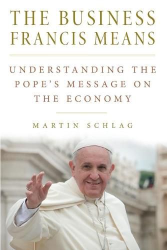 Cover image for The Business Francis Means: Understanding the Pope's Message on the Economy