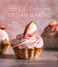 Cover image for The Beginner's Guide to Gluten-Free Vegan Baking: 60 Easy Plant-Based Desserts for Any Occasion