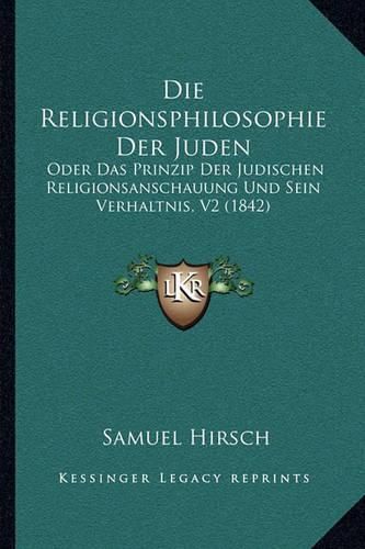 Cover image for Die Religionsphilosophie Der Juden: Oder Das Prinzip Der Judischen Religionsanschauung Und Sein Verhaltnis, V2 (1842)