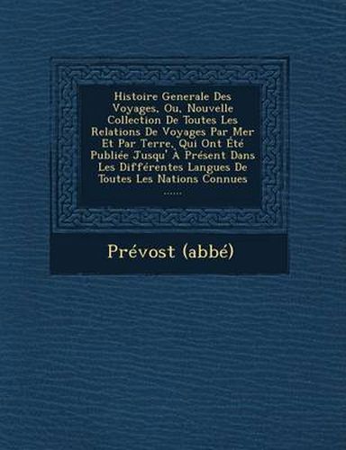 Histoire Generale Des Voyages, Ou, Nouvelle Collection de Toutes Les Relations de Voyages Par Mer Et Par Terre, Qui Ont Ete Publiee Jusqu' a Present Dans Les Differentes Langues de Toutes Les Nations Connues ......