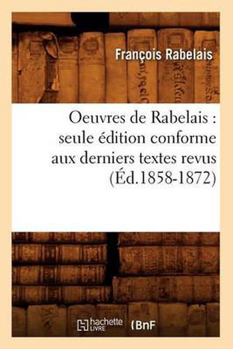 Oeuvres de Rabelais: Seule Edition Conforme Aux Derniers Textes Revus (Ed.1858-1872)