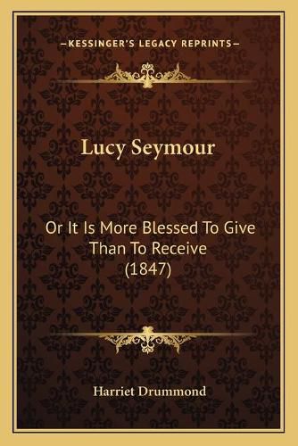 Cover image for Lucy Seymour: Or It Is More Blessed to Give Than to Receive (1847)