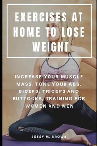 Cover image for Exercises at Home to Lose Weight: Increase Your Muscle Mass, Tone Your Abs, Biceps, Triceps and Buttocks, Training for Women and Men