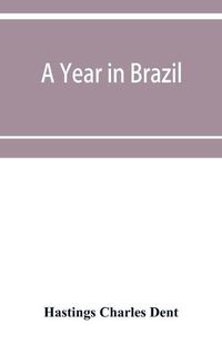 Cover image for A year in Brazil: with notes on the abolition of slavery, the finances of the empire, religion, meteorology, natural history, etc.