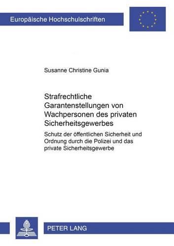 Cover image for Strafrechtliche Garantenstellungen Von Wachpersonen Des Privaten Sicherheitsgewerbes: Schutz Der Oeffentlichen Sicherheit Und Ordnung Durch Die Polizei Und Das Private Sicherheitsgewerbe
