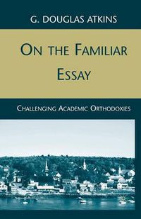 Cover image for On the Familiar Essay: Challenging Academic Orthodoxies