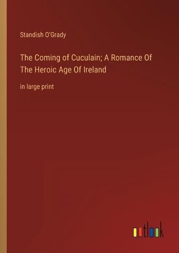 The Coming of Cuculain; A Romance Of The Heroic Age Of Ireland