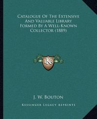 Cover image for Catalogue of the Extensive and Valuable Library Formed by a Well-Known Collector (1889)