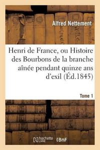 Cover image for Henri de France, Ou Histoire Des Bourbons de la Branche Ainee Pendant Quinze Tome 1: ANS d'Exil, 1830-1845