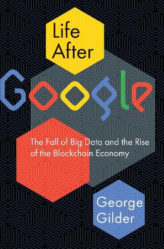 Cover image for Life After Google: The Fall of Big Data and the Rise of the Blockchain Economy