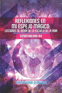 Cover image for Reflexiones en mi Espejo Magico: Lecciones de Amor de la Escuela de la Vida - Espiritualidad 104