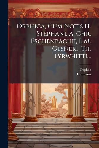 Cover image for Orphica, Cum Notis H. Stephani, A. Chr. Eschenbachii, I. M. Gesneri, Th. Tyrwhitti...