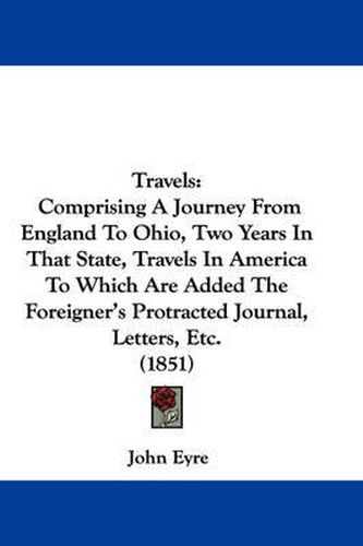 Cover image for Travels: Comprising a Journey from England to Ohio, Two Years in That State, Travels in America to Which Are Added the Foreigner's Protracted Journal, Letters, Etc. (1851)