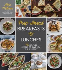 Cover image for Prep-Ahead Breakfasts and Lunches: 75 No-Fuss Recipes to Save You Time and Money