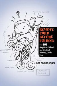 Cover image for Remove Child Before Folding: The 101 Stupidest, Silliest, and Wackiest Warning Labels Ever