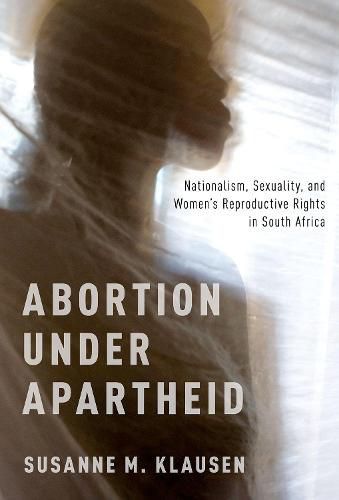 Cover image for Abortion Under Apartheid: Nationalism, Sexuality, and Women's Reproductive Rights in South Africa