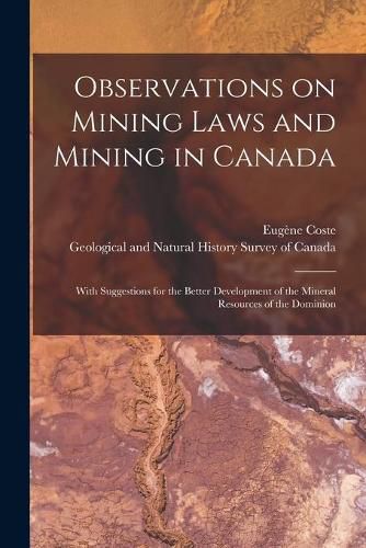 Cover image for Observations on Mining Laws and Mining in Canada [microform]: With Suggestions for the Better Development of the Mineral Resources of the Dominion