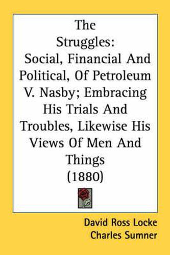 Cover image for The Struggles: Social, Financial and Political, of Petroleum V. Nasby; Embracing His Trials and Troubles, Likewise His Views of Men and Things (1880)