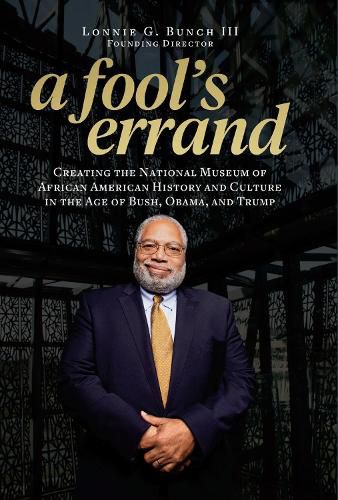 A Fool's Errand: Creating the National Museum of African American History and Culture During the Age of Bush, Obama, and Trump