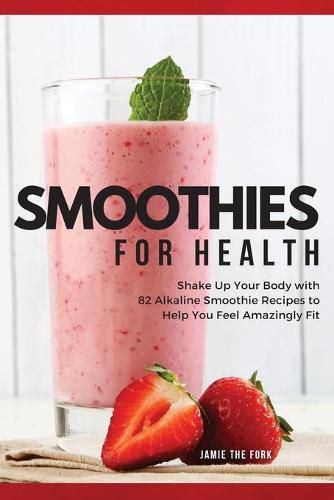 Cover image for Smoothies for Health: Shake Up Your Body with 82 Alkaline Smoothie Recipes to Help You Feel Amazingly Fit