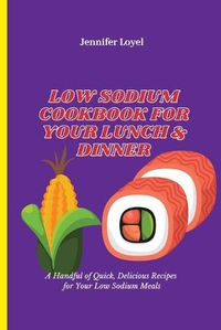 Cover image for Low Sodium Cookbook for Your Lunch & Dinner: A Handful of Quick, Delicious Recipes for Your Low Sodium Meals