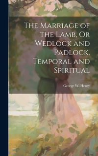 Cover image for The Marriage of the Lamb, Or Wedlock and Padlock, Temporal and Spiritual