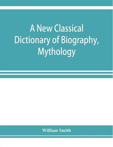 Cover image for A new classical dictionary of biography, mythology, and geography, partly based on the  Dictionary of Greek and Roman biography and mythology.