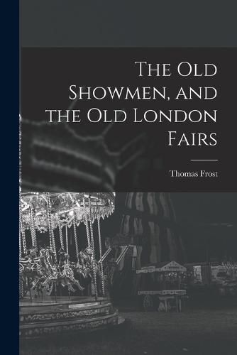 The Old Showmen, and the Old London Fairs