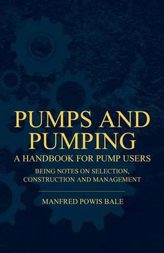 Cover image for Pumps and Pumping - A Handbook For Pump Users Being Notes On Selection, Construction And Management