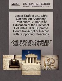 Cover image for Lester Kraft Et UX., D/B/A National Art Academy, Petitioners, V. Board of Education of the District of Columbia. U.S. Supreme Court Transcript of Record with Supporting Pleadings