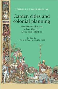 Cover image for Garden Cities and Colonial Planning: Transnationality and Urban Ideas in Africa and Palestine