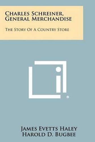 Cover image for Charles Schreiner, General Merchandise: The Story of a Country Store