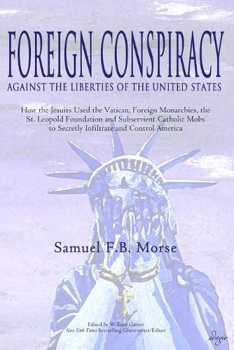 Cover image for Foreign Conspiracy Against the Liberties of the United States: How the Jesuits Used the Vatican, Foreign Monarchies, the St. Leopold Foundation and Subservient Catholic Mobs to Secretly Infiltrate and Control America