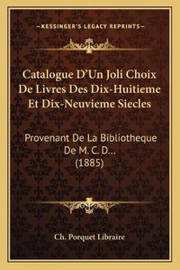 Cover image for Catalogue D'Un Joli Choix de Livres Des Dix-Huitieme Et Dix-Neuvieme Siecles: Provenant de La Bibliotheque de M. C. D... (1885)