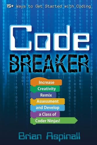 Cover image for Code Breaker: Increase Creativity, Remix Assessment, and Develop a Class of Coder Ninjas!