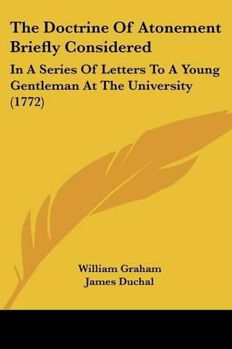 The Doctrine of Atonement Briefly Considered: In a Series of Letters to a Young Gentleman at the University (1772)