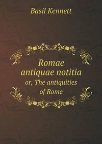 Cover image for Romae antiquae notitia or, The antiquities of Rome