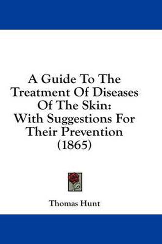 A Guide to the Treatment of Diseases of the Skin: With Suggestions for Their Prevention (1865)