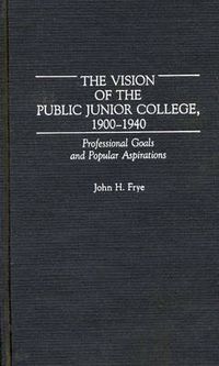 Cover image for The Vision of the Public Junior College, 1900-1940: Professional Goals and Popular Aspirations