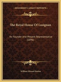 Cover image for The Royal House of Lusignan: Its Founder and Present Representative (1896)