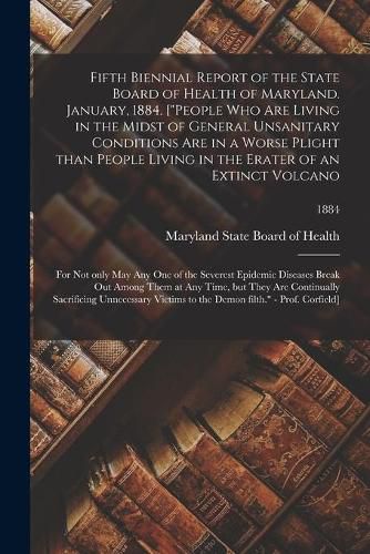 Cover image for Fifth Biennial Report of the State Board of Health of Maryland. January, 1884. ["People Who Are Living in the Midst of General Unsanitary Conditions Are in a Worse Plight Than People Living in the Erater of an Extinct Volcano; for Not Only May Any One...;