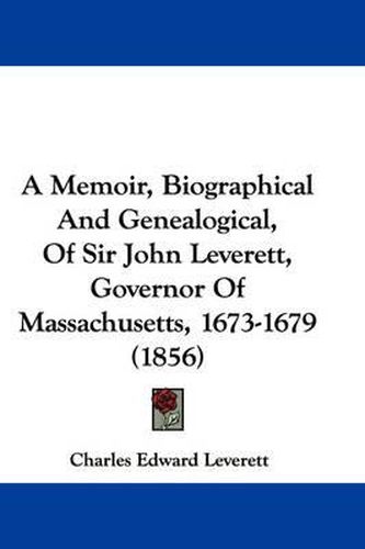 Cover image for A Memoir, Biographical and Genealogical, of Sir John Leverett, Governor of Massachusetts, 1673-1679 (1856)
