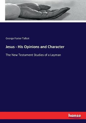 Cover image for Jesus - His Opinions and Character: The New Testament Studies of a Layman