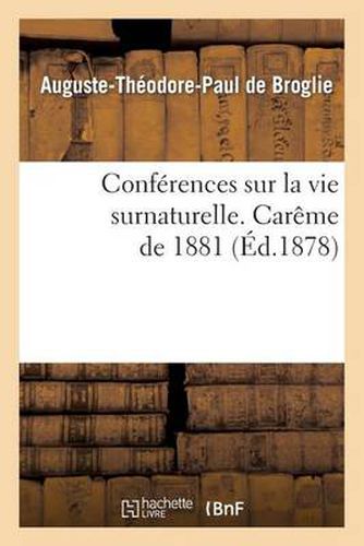 Conferences Sur La Vie Surnaturelle, Prechees Dans La Chapelle de Sainte-Valere: Pendant Le Careme de 1878. Careme de 1881