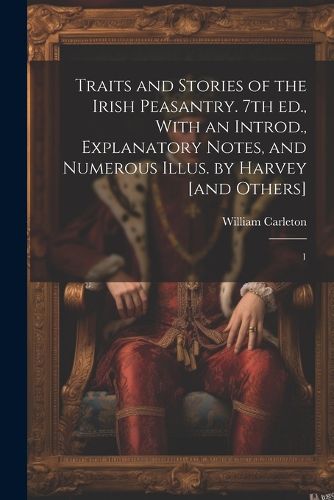 Cover image for Traits and Stories of the Irish Peasantry. 7th ed., With an Introd., Explanatory Notes, and Numerous Illus. by Harvey [and Others]