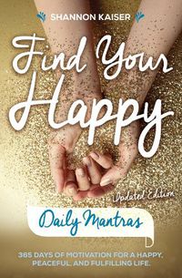 Cover image for Find Your Happy - Daily Mantras: 365 Days of Motivation for a Happy, Peaceful and Fulfilling Life