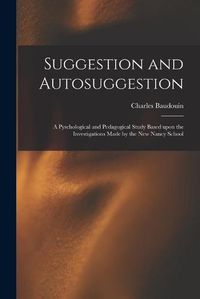 Cover image for Suggestion and Autosuggestion: a Pyschological and Pedagogical Study Based Upon the Investigations Made by the New Nancy School