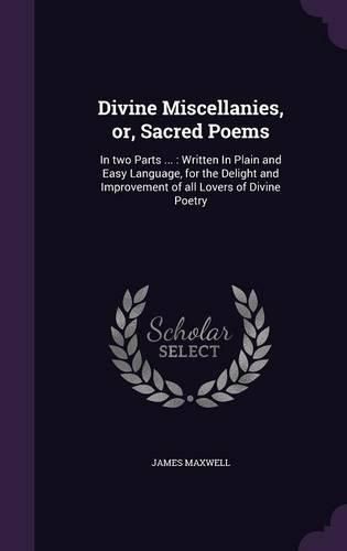Cover image for Divine Miscellanies, Or, Sacred Poems: In Two Parts ...: Written in Plain and Easy Language, for the Delight and Improvement of All Lovers of Divine Poetry
