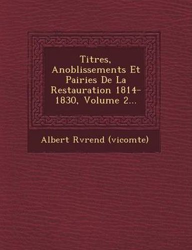 Titres, Anoblissements Et Pairies de La Restauration 1814-1830, Volume 2...